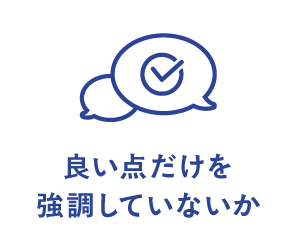良い点だけを強調していないか